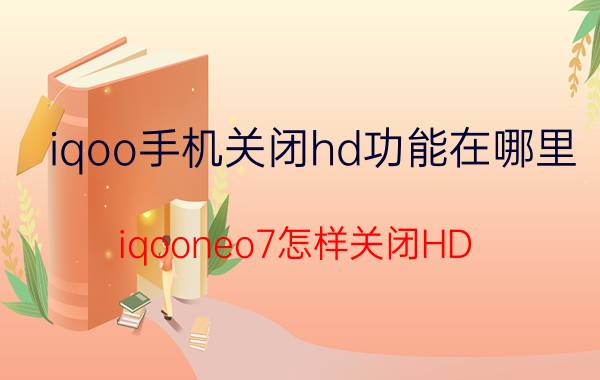 iqoo手机关闭hd功能在哪里 iqooneo7怎样关闭HD？